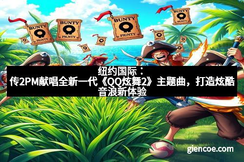 纽约国际：传2PM献唱全新一代《QQ炫舞2》主题曲，打造炫酷音浪新体验