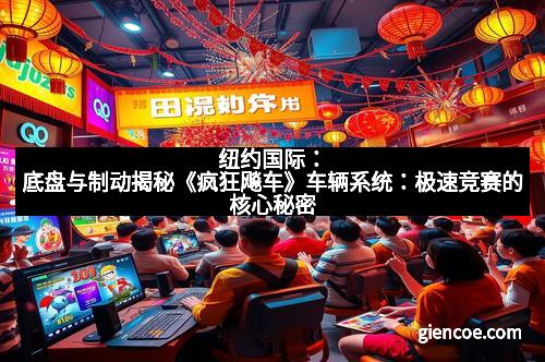 纽约国际：底盘与制动揭秘《疯狂飚车》车辆系统：极速竞赛的核心秘密